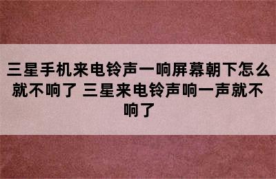 三星手机来电铃声一响屏幕朝下怎么就不响了 三星来电铃声响一声就不响了